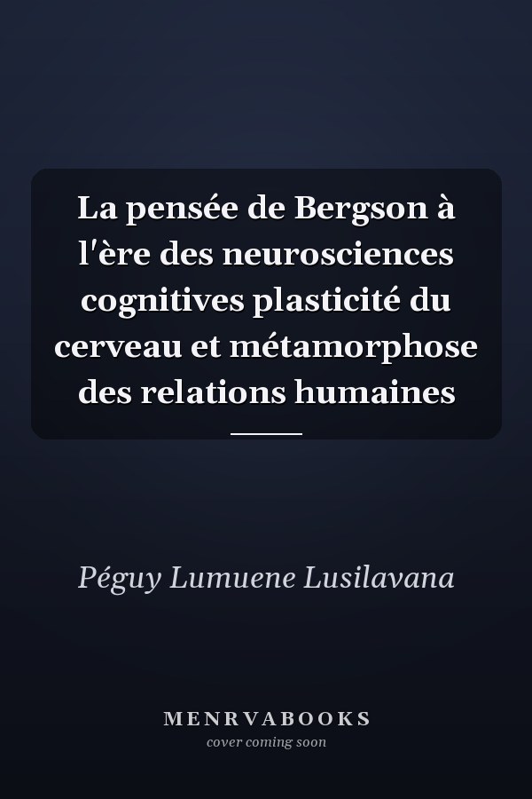 La pensée de Bergson à l'ère des neurosciences cognitives plasticité du cerveau et métamorphose des relations humaines