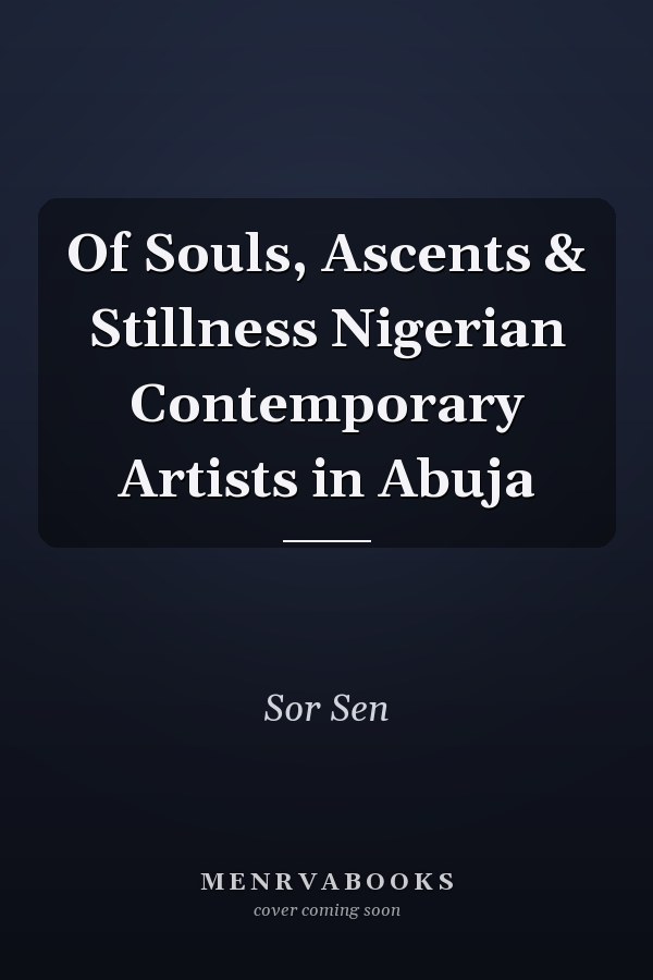 Of Souls, Ascents & Stillness Nigerian Contemporary Artists in Abuja