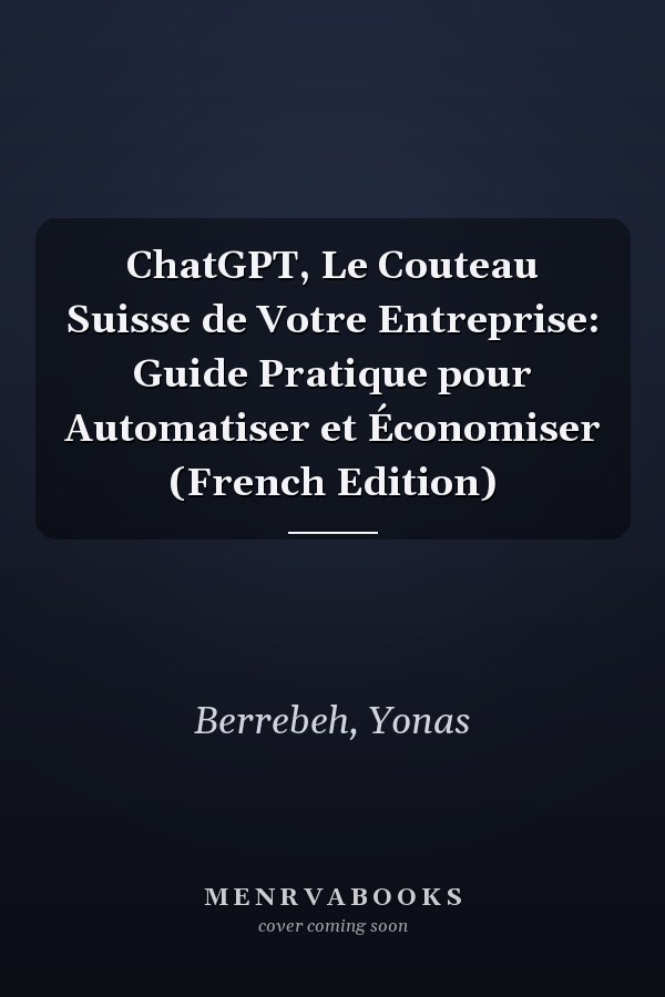 ChatGPT, Le Couteau Suisse de Votre Entreprise: Guide Pratique pour Automatiser et Économiser (French Edition)