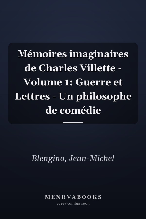 Mémoires imaginaires de Charles Villette - Volume 1: Guerre et Lettres - Un philosophe de comédie