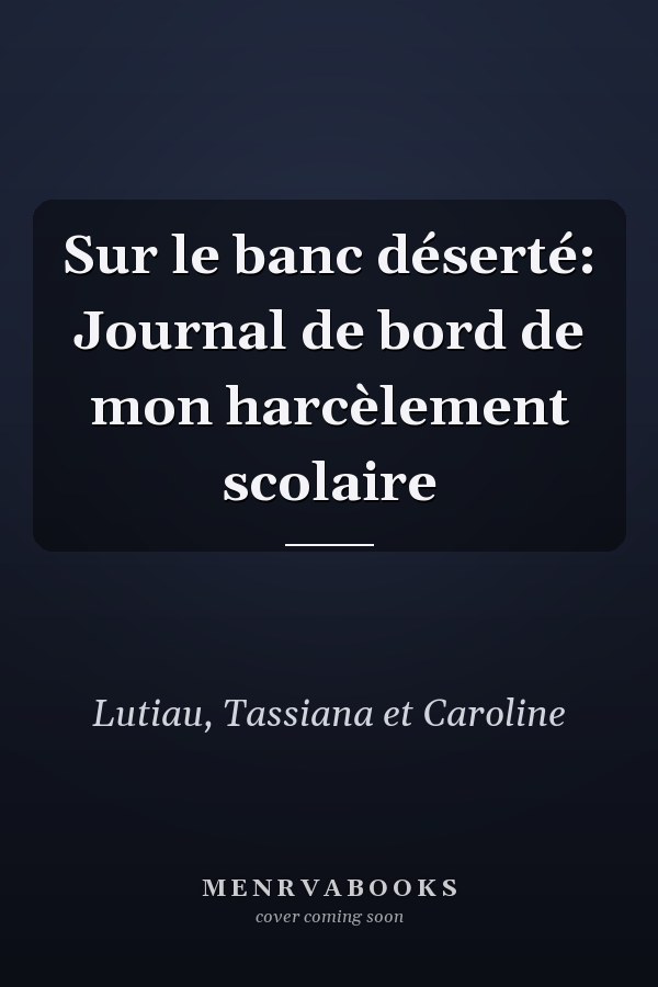 Sur le banc déserté: Journal de bord de mon harcèlement scolaire