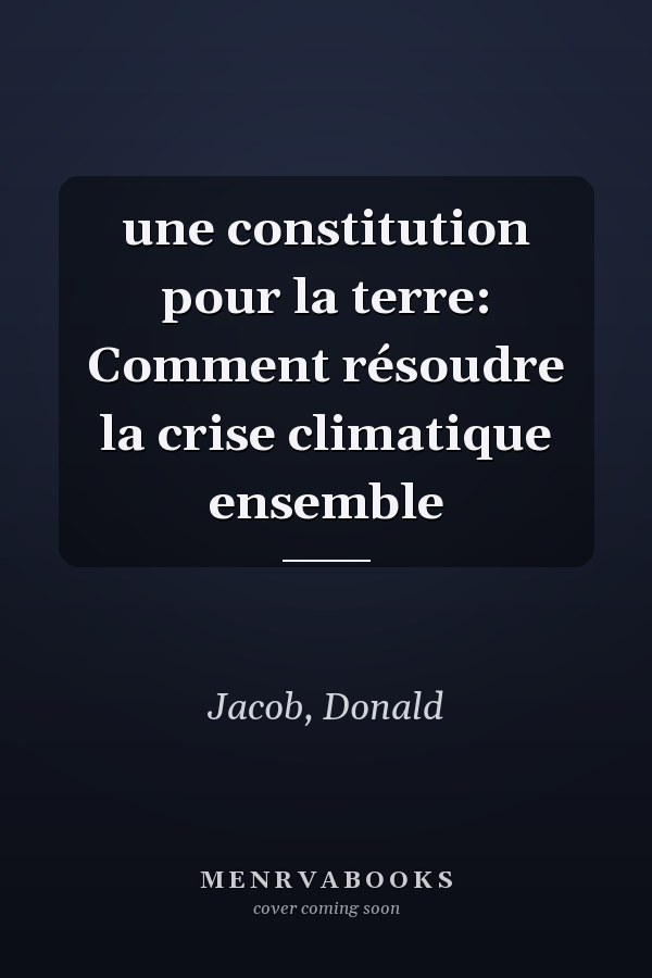 une constitution pour la terre: Comment résoudre la crise climatique ensemble