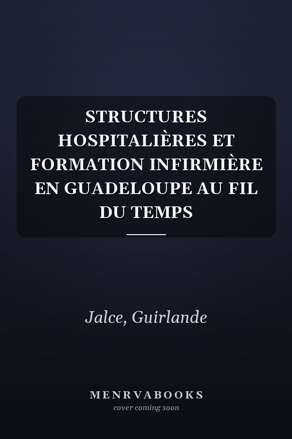 STRUCTURES HOSPITALIÈRES ET FORMATION INFIRMIÈRE EN GUADELOUPE AU FIL DU TEMPS