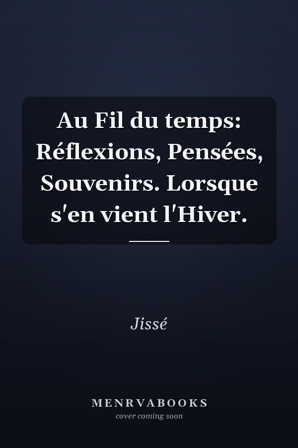 Au Fil du temps: Réflexions, Pensées, Souvenirs. Lorsque s'en vient l'Hiver.