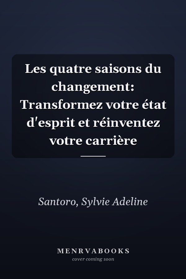 Les quatre saisons du changement: Transformez votre état d'esprit et réinventez votre carrière