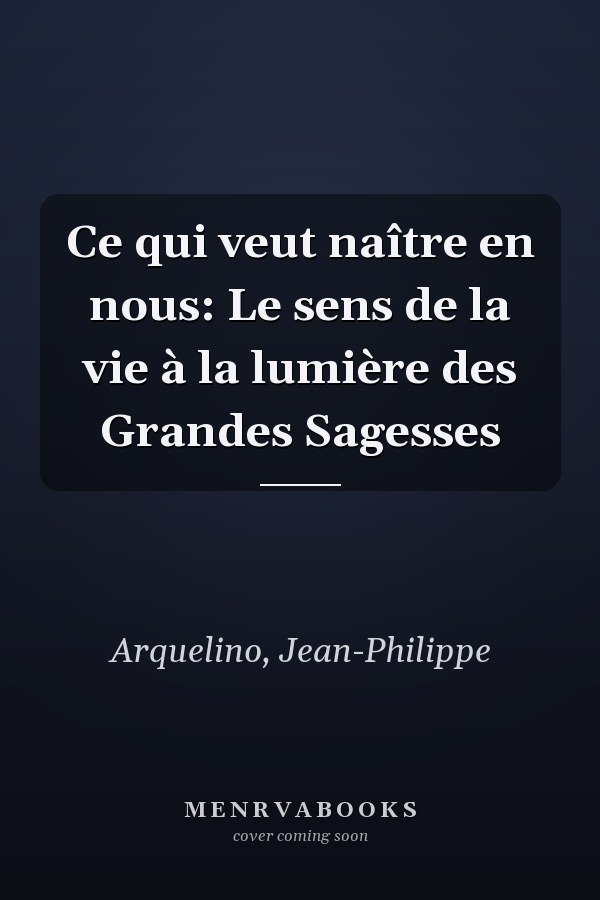 Ce qui veut naître en nous: Le sens de la vie à la lumière des Grandes Sagesses