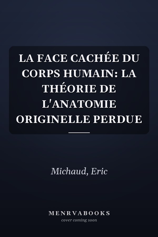LA FACE CACHÉE DU CORPS HUMAIN: LA THÉORIE DE L'ANATOMIE ORIGINELLE PERDUE