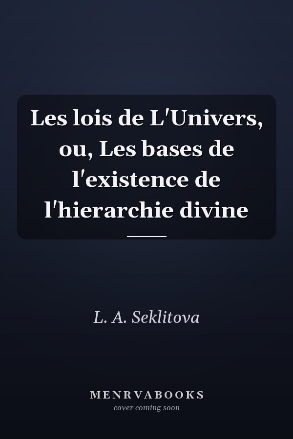 Les lois de L'Univers, ou, Les bases de l'existence de l'hierarchie divine