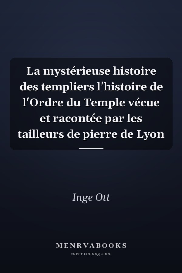 La mystérieuse histoire des templiers l'histoire de l'Ordre du Temple vécue et racontée par les tailleurs de pierre de Lyon