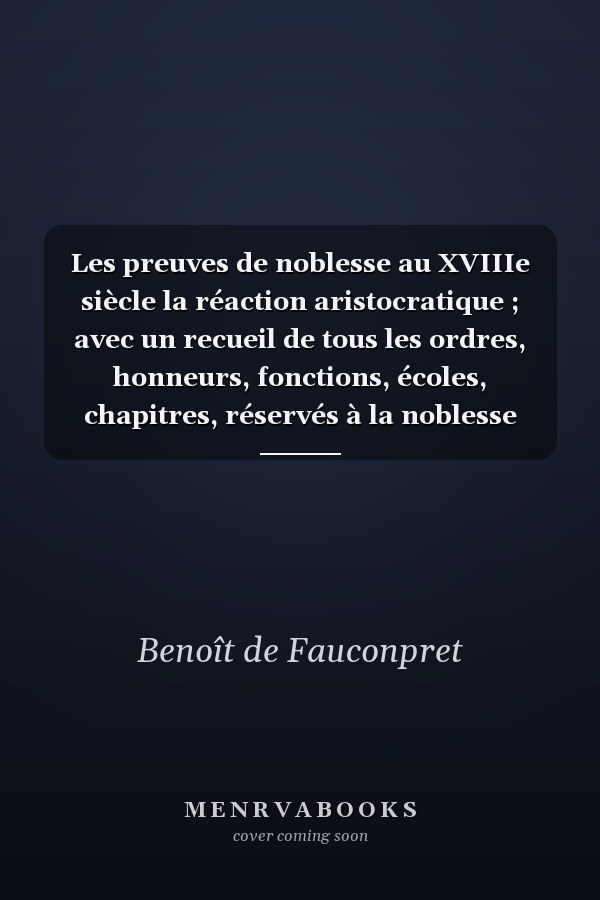 Les preuves de noblesse au XVIIIe siècle la réaction aristocratique ; avec un recueil de tous les ordres, honneurs, fonctions, écoles, chapitres, réservés à la noblesse