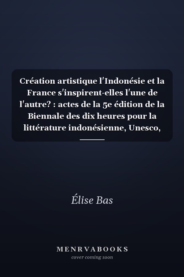 Création artistique l'Indonésie et la France s'inspirent-elles l'une de l'autre? : actes de la 5e édition de la Biennale des dix heures pour la littérature indonésienne, Unesco, salle IV, 7 place de Fontenoy, Paris VIIe, le 9 novembre 2012