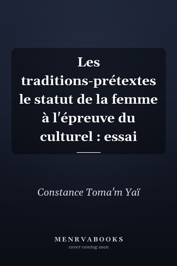 Les traditions-prétextes le statut de la femme à l'épreuve du culturel : essai