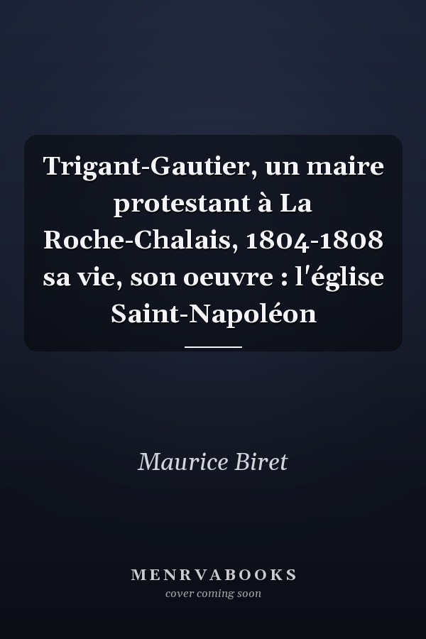 Trigant-Gautier, un maire protestant à La Roche-Chalais, 1804-1808 sa vie, son oeuvre : l'église Saint-Napoléon
