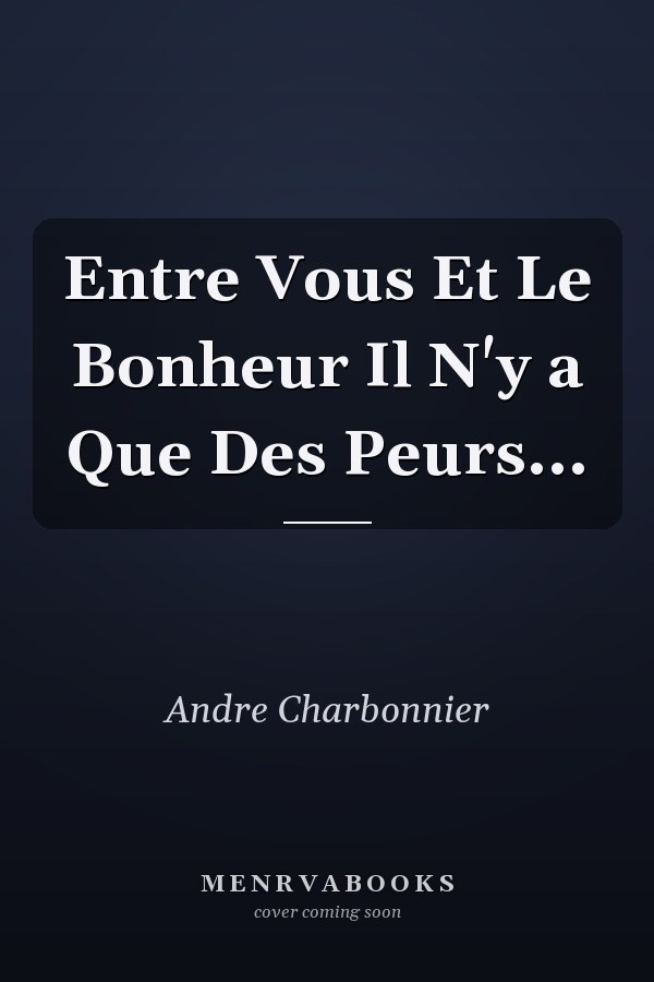 Entre Vous Et Le Bonheur Il N'y a Que Des Peurs...