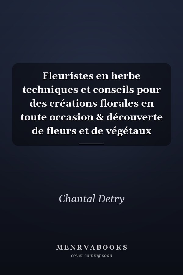 Fleuristes en herbe techniques et conseils pour des créations florales en toute occasion & découverte de fleurs et de végétaux
