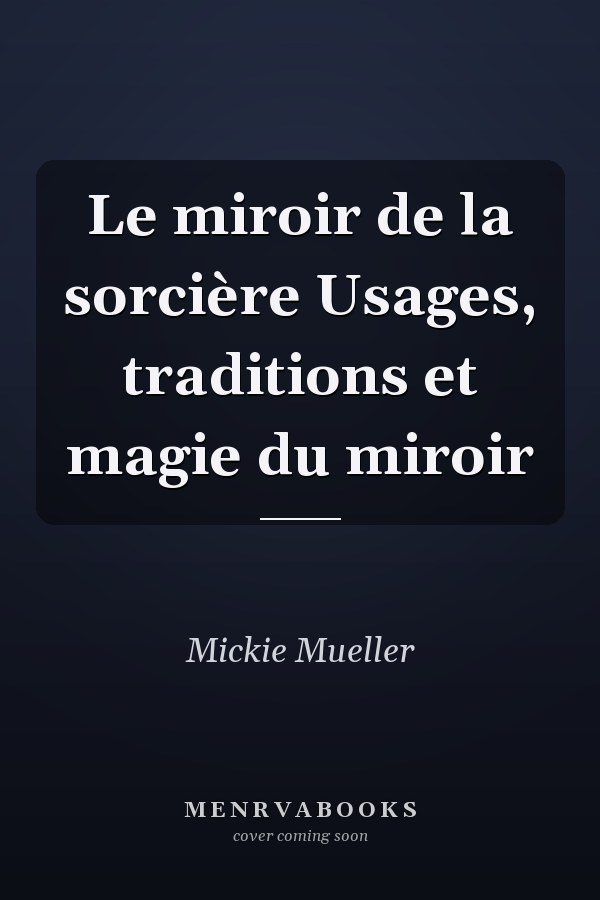 Le miroir de la sorcière Usages, traditions et magie du miroir