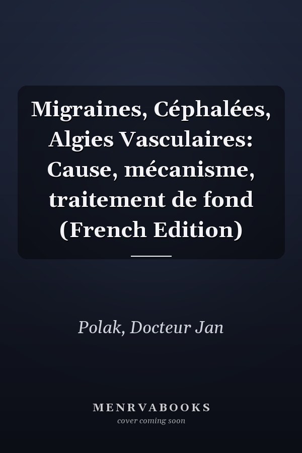 Migraines, Céphalées, Algies Vasculaires: Cause, mécanisme, traitement de fond (French Edition)