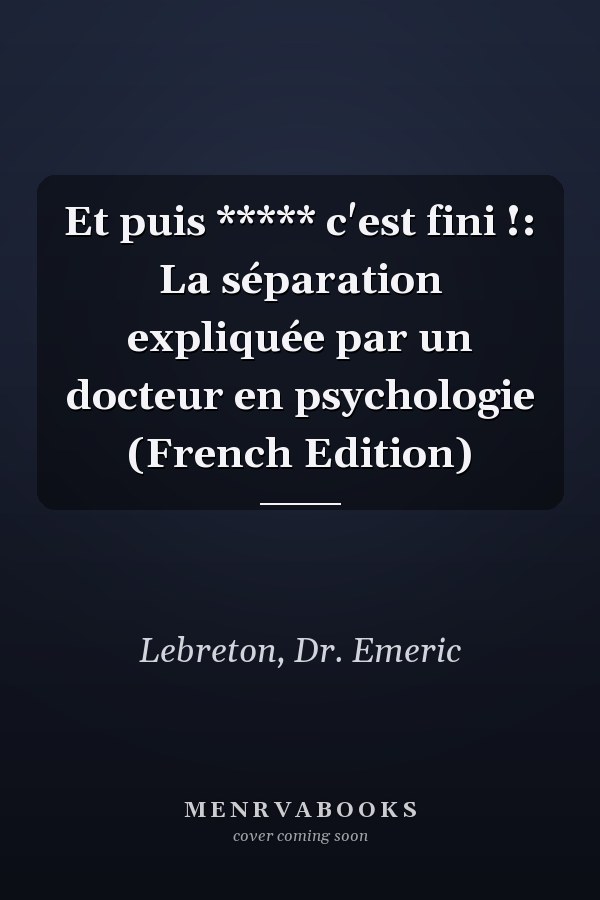 Et puis ***** c'est fini !: La séparation expliquée par un docteur en psychologie (French Edition)