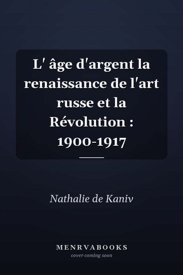 L' âge d'argent la renaissance de l'art russe et la Révolution : 1900-1917