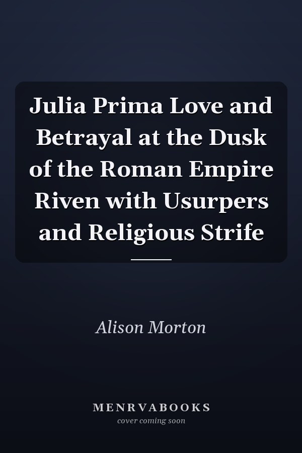 Julia Prima Love and Betrayal at the Dusk of the Roman Empire Riven with Usurpers and Religious Strife