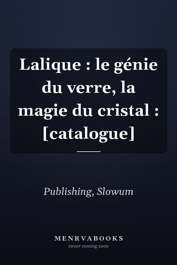 Lalique : le génie du verre, la magie du cristal : [catalogue]