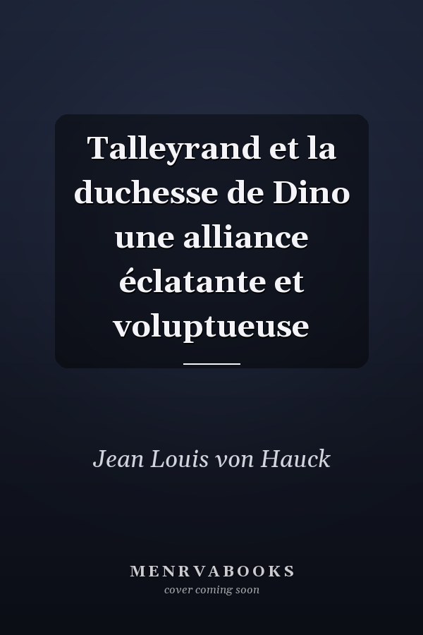 Talleyrand et la duchesse de Dino une alliance éclatante et voluptueuse