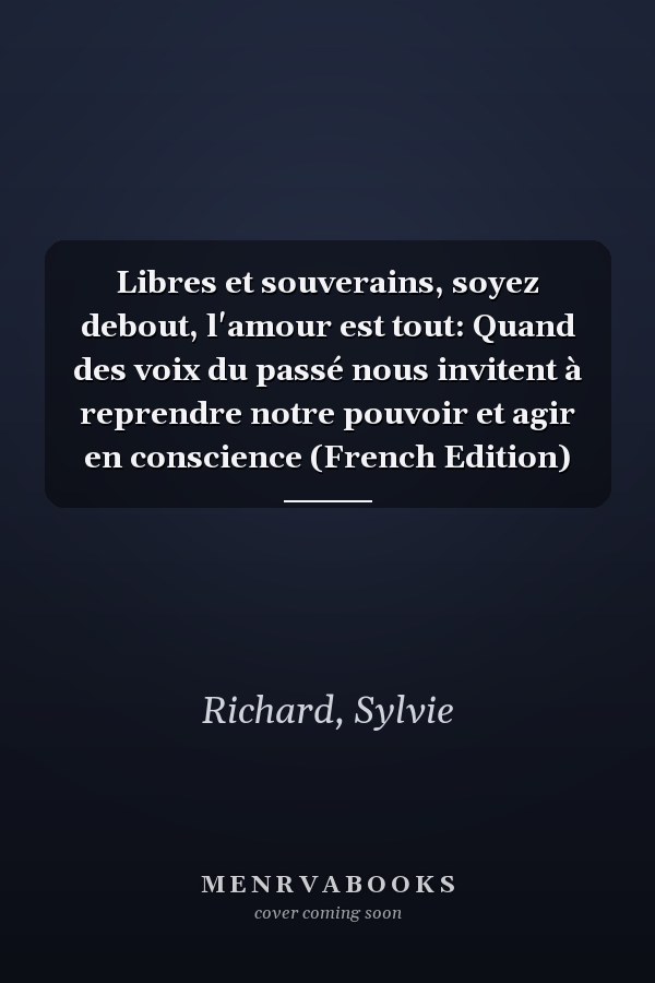 Libres et souverains, soyez debout, l'amour est tout: Quand des voix du passé nous invitent à reprendre notre pouvoir et agir en conscience (French Edition)