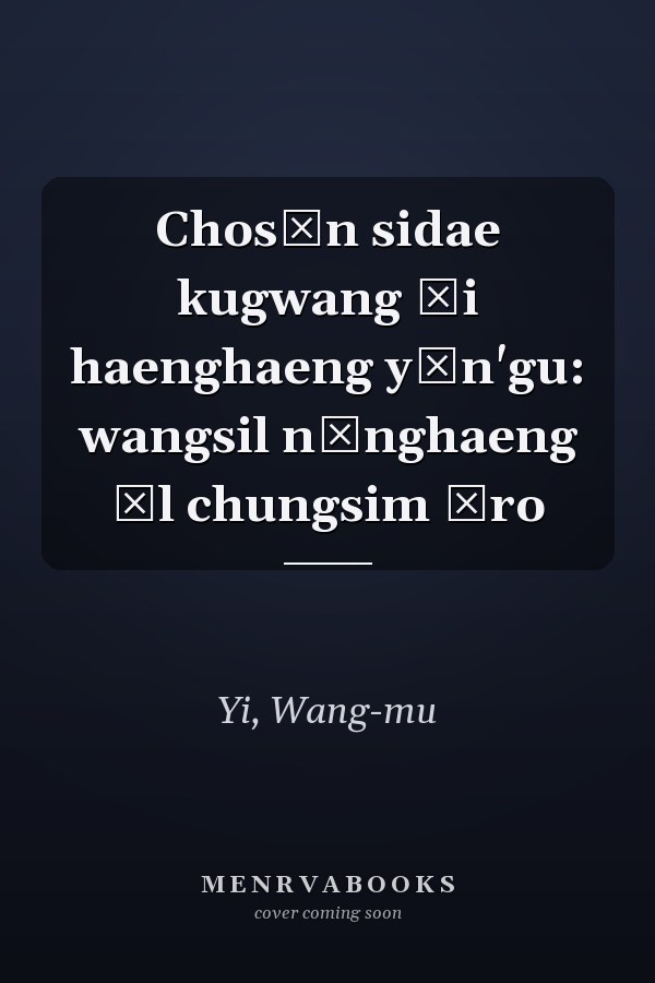 Chosŏn sidae kugwang ŭi haenghaeng yŏn'gu: wangsil nŭnghaeng ŭl chungsim ŭro