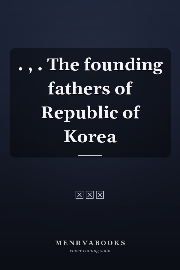                 . ,  . The founding fathers of Republic of Korea