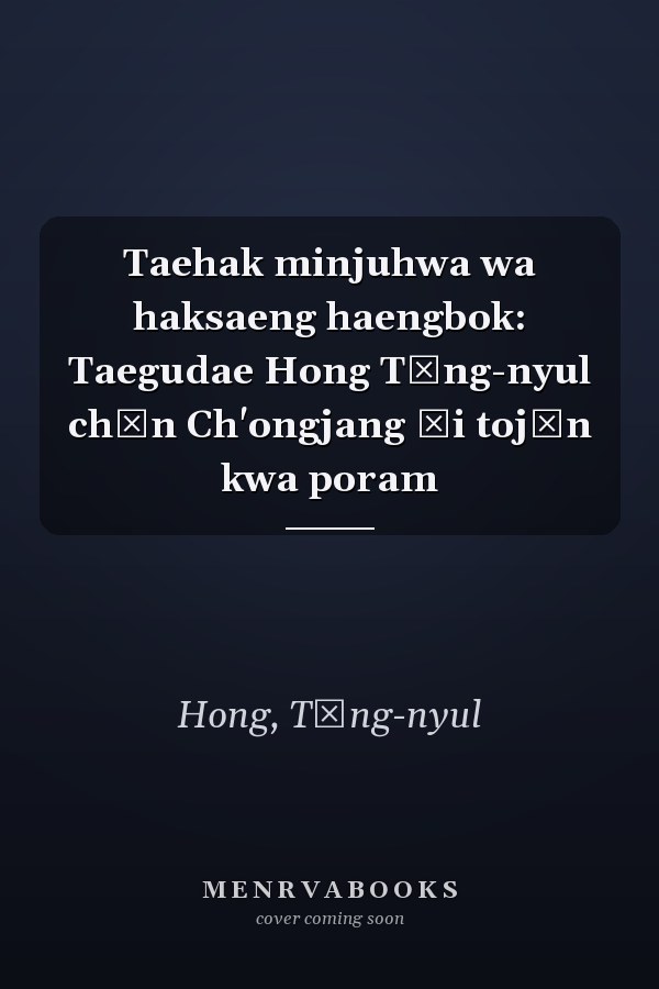 Taehak minjuhwa wa haksaeng haengbok: Taegudae Hong Tŏng-nyul chŏn Ch'ongjang ŭi tojŏn kwa poram