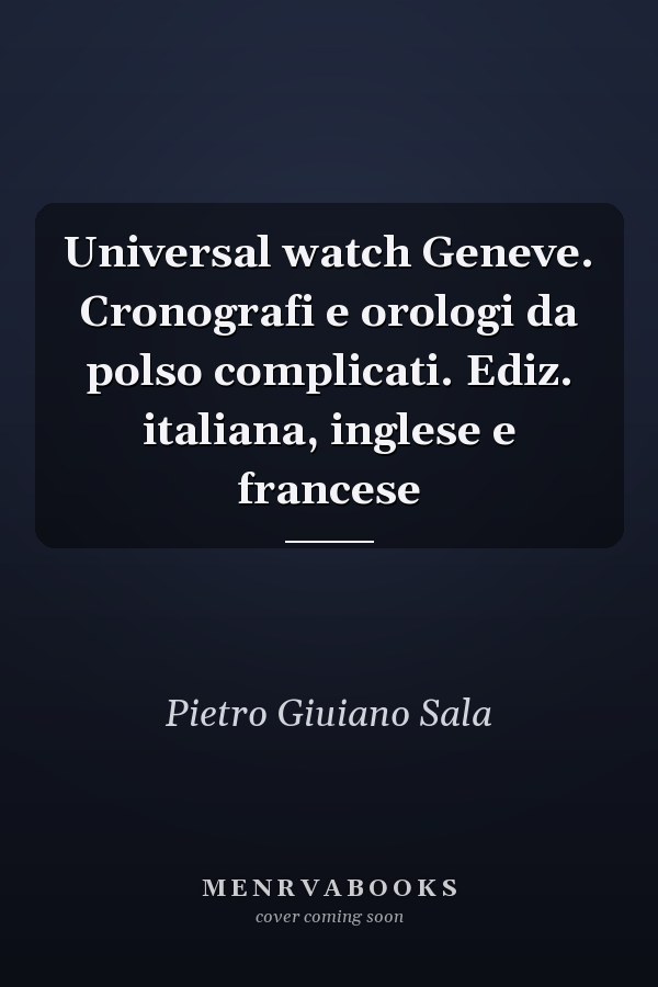 Universal watch Geneve. Cronografi e orologi da polso complicati. Ediz. italiana, inglese e francese
