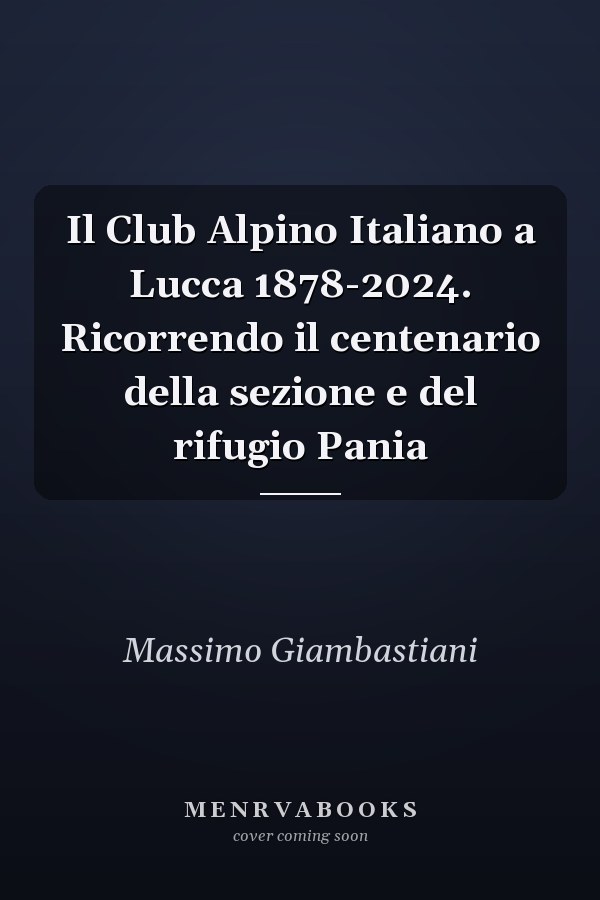 Il Club Alpino Italiano a Lucca 1878-2024. Ricorrendo il centenario della sezione e del rifugio Pania
