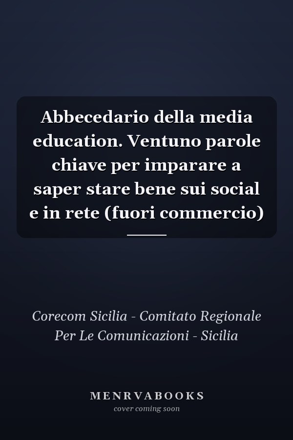 Abbecedario della media education. Ventuno parole chiave per imparare a saper stare bene sui social e in rete (fuori commercio)