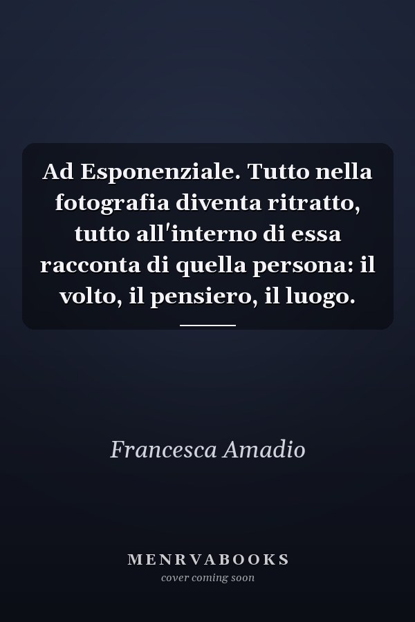 Ad Esponenziale. Tutto nella fotografia diventa ritratto, tutto all'interno di essa racconta di quella persona: il volto, il pensiero, il luogo.