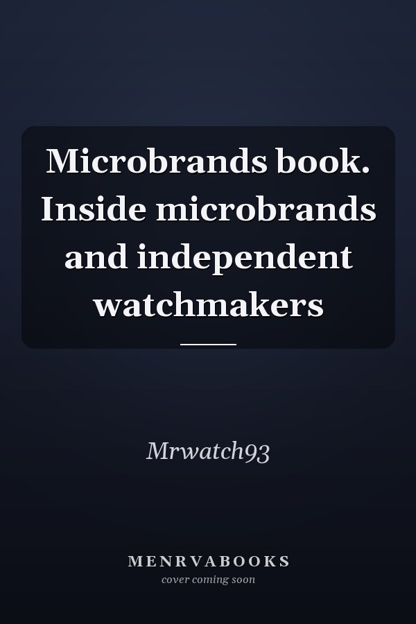 Microbrands book. Inside microbrands and independent watchmakers
