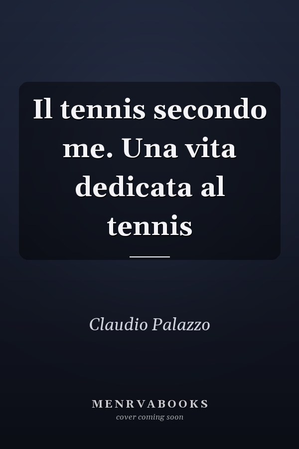 Il tennis secondo me. Una vita dedicata al tennis