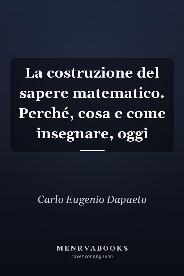 La costruzione del sapere matematico. Perché, cosa e come insegnare, oggi