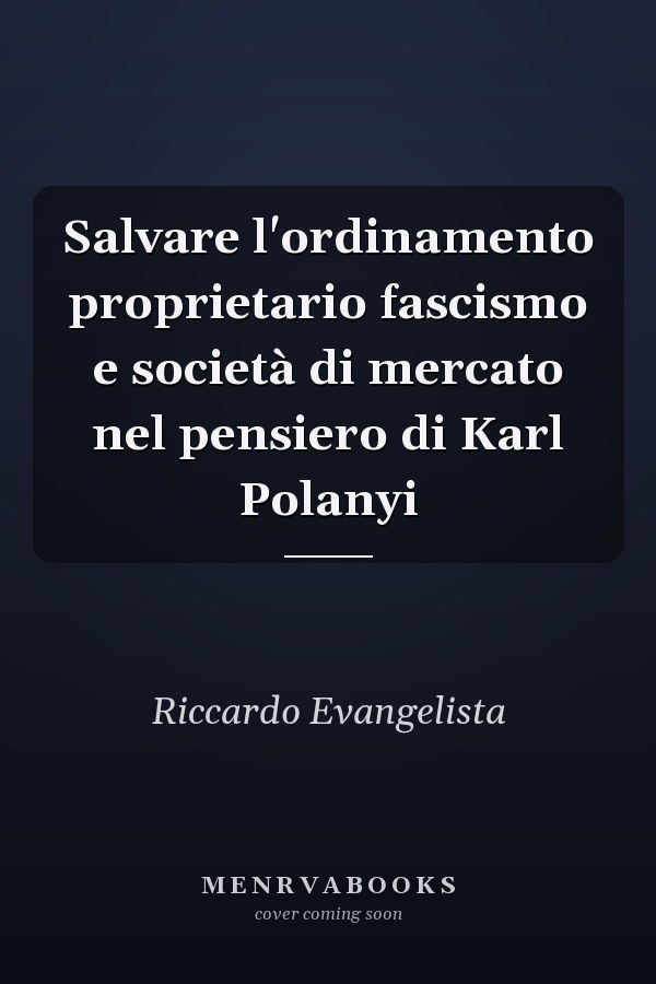 Salvare l'ordinamento proprietario fascismo e società di mercato nel pensiero di Karl Polanyi