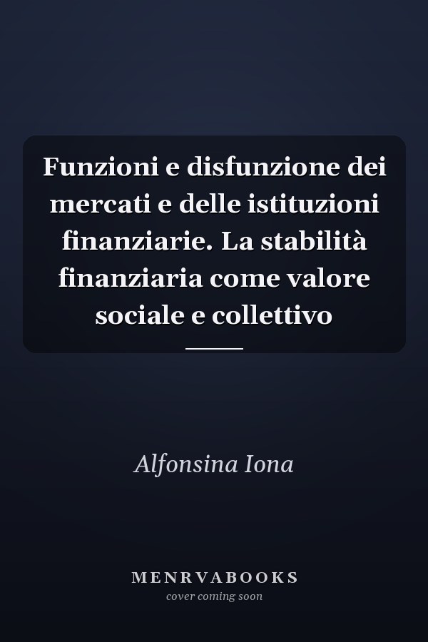 Funzioni e disfunzione dei mercati e delle istituzioni finanziarie. La stabilità finanziaria come valore sociale e collettivo