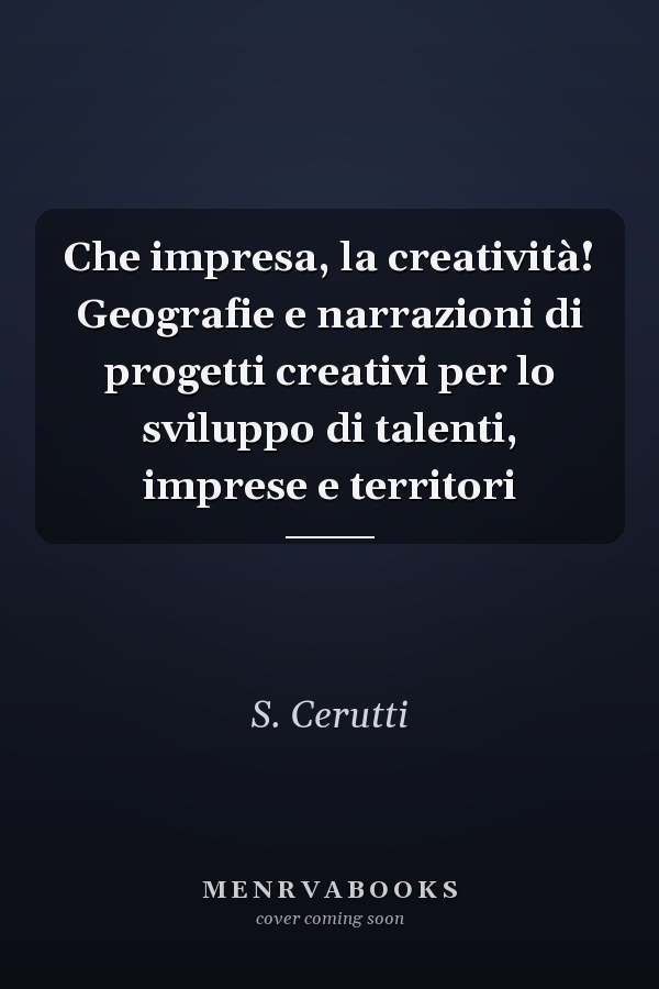 Che impresa, la creatività! Geografie e narrazioni di progetti creativi per lo sviluppo di talenti, imprese e territori