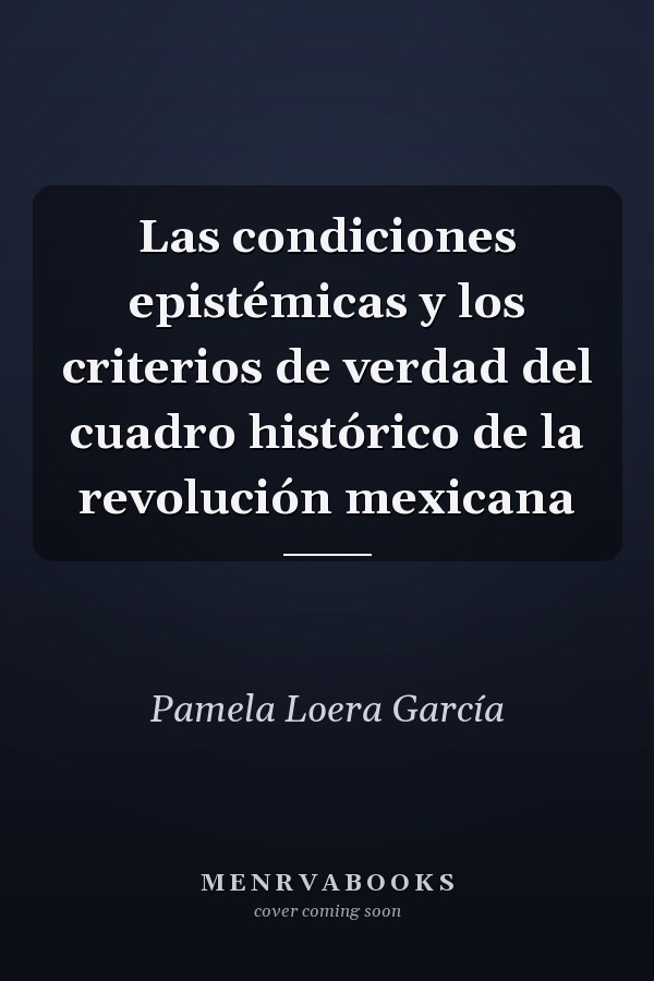 Las condiciones epistémicas y los criterios de verdad del cuadro histórico de la revolución mexicana