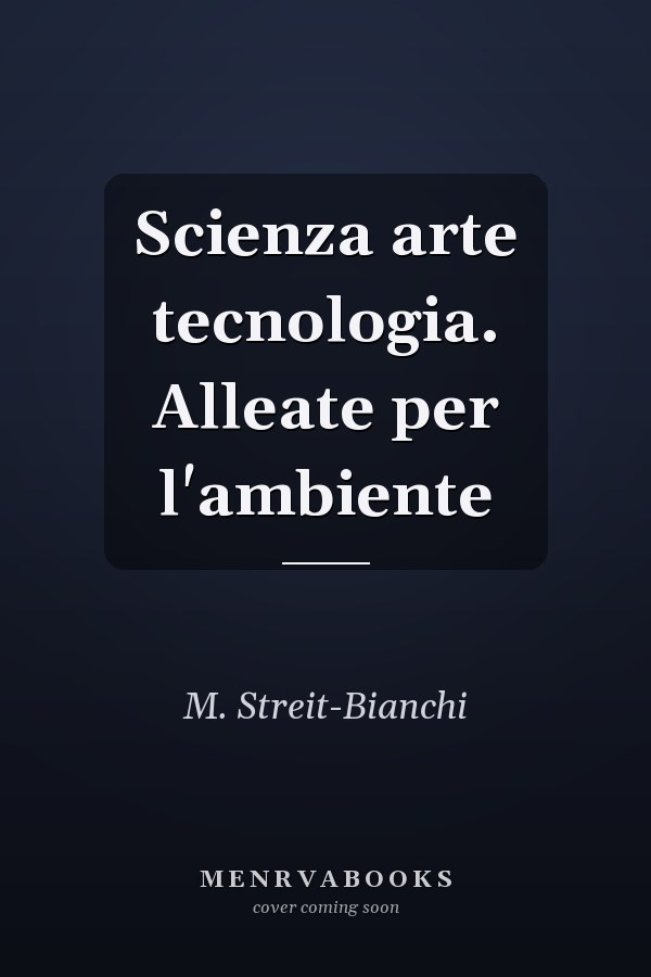 Scienza arte tecnologia. Alleate per l'ambiente