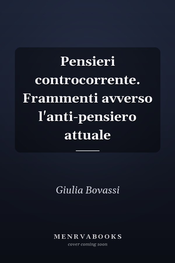 Pensieri controcorrente. Frammenti avverso l'anti-pensiero attuale