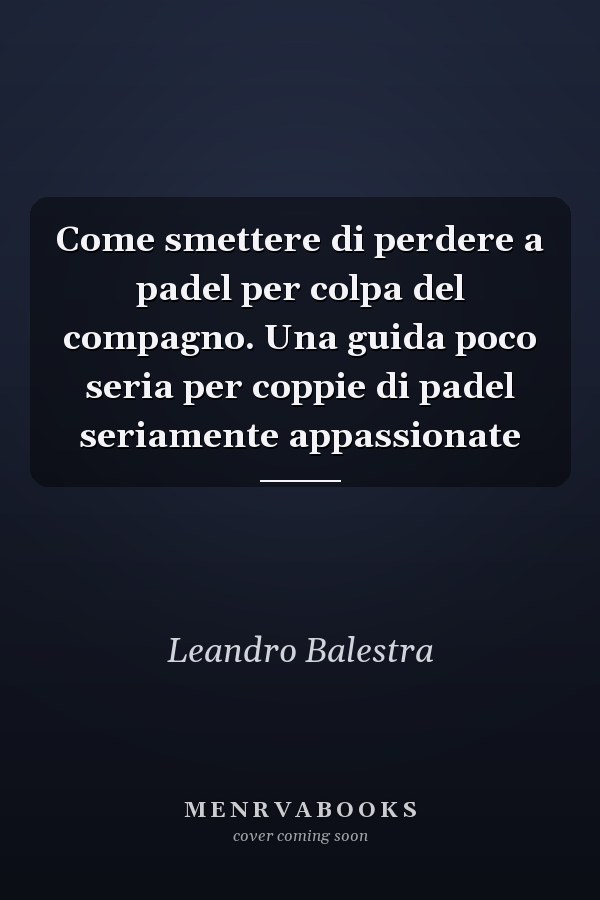 Come smettere di perdere a padel per colpa del compagno. Una guida poco seria per coppie di padel seriamente appassionate