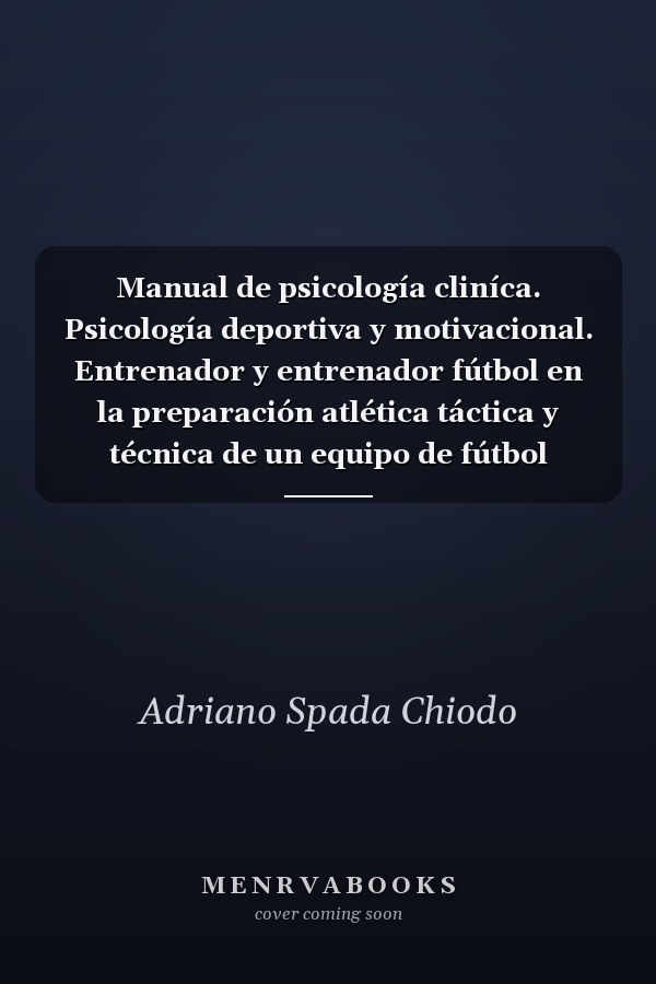 Manual de psicología cliníca. Psicología deportiva y motivacional. Entrenador y entrenador fútbol en la preparación atlética táctica y técnica de un equipo de fútbol