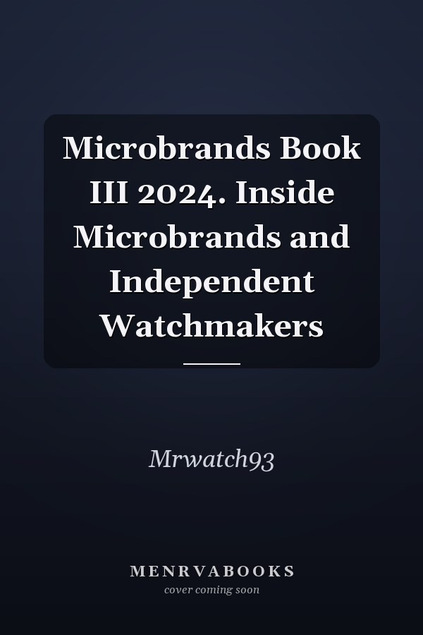 Microbrands Book III 2024. Inside Microbrands and Independent Watchmakers