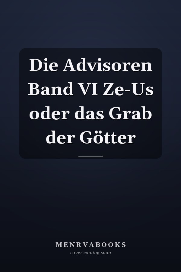 Die Advisoren Band VI Ze-Us oder das Grab der Götter