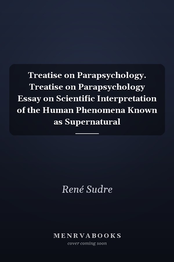 Treatise on Parapsychology. Treatise on Parapsychology Essay on Scientific Interpretation of the Human Phenomena Known as Supernatural