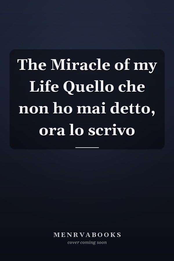 The Miracle of my Life Quello che non ho mai detto, ora lo scrivo