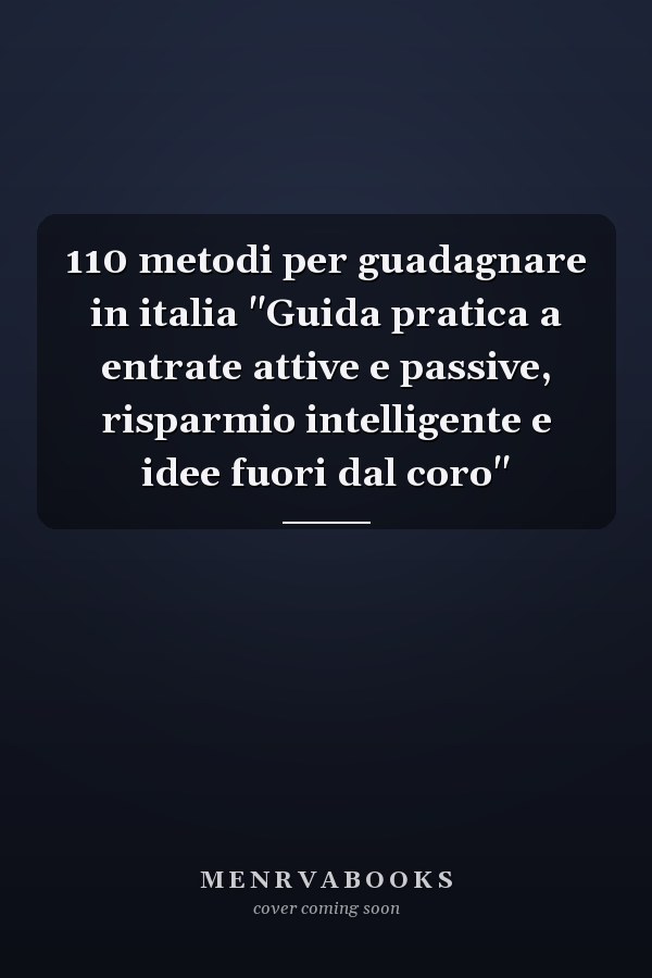 110 metodi per guadagnare in italia "Guida pratica a entrate attive e passive, risparmio intelligente e idee fuori dal coro"